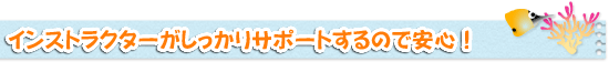 インストラクターがしっかりサポートするので安心！